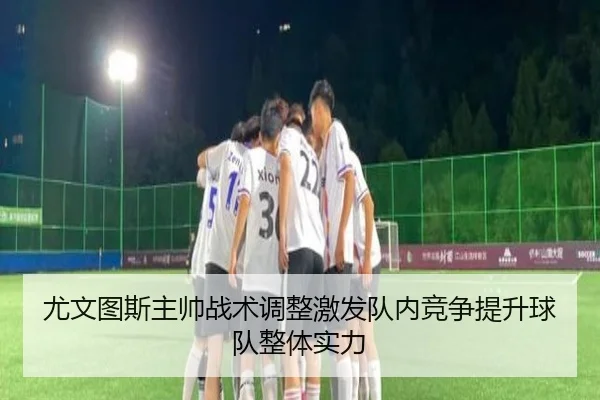 尤文图斯主帅战术调整激发队内竞争提升球队整体实力 | QYH